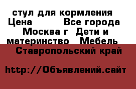 стул для кормления › Цена ­ 300 - Все города, Москва г. Дети и материнство » Мебель   . Ставропольский край